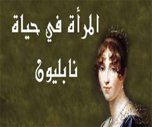 مصر اليوم - المرأة فى حياة نابليون كتاب يكشف جوانب جديدة من حياته