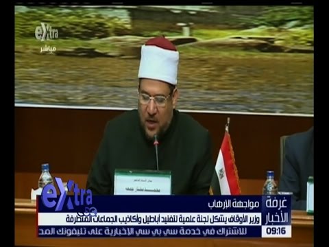 شاهد وزير الأوقاف يشكل لجنة علمية لتفنيد أباطيل وأكاذيب الجماعات المتطرفة